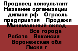 Продавец-консультант › Название организации ­ диписи.рф › Отрасль предприятия ­ Продажи › Минимальный оклад ­ 70 000 - Все города Работа » Вакансии   . Воронежская обл.,Лиски г.